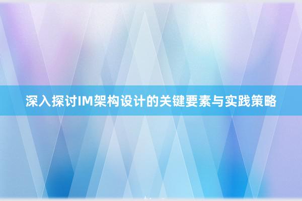 深入探讨IM架构设计的关键要素与实践策略