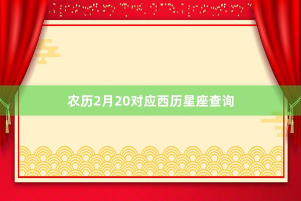 农历2月20对应西历星座查询